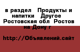  в раздел : Продукты и напитки » Другое . Ростовская обл.,Ростов-на-Дону г.